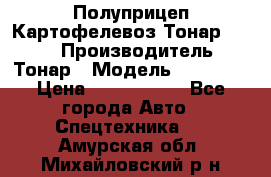 Полуприцеп Картофелевоз Тонар 95235 › Производитель ­ Тонар › Модель ­ 95 235 › Цена ­ 3 790 000 - Все города Авто » Спецтехника   . Амурская обл.,Михайловский р-н